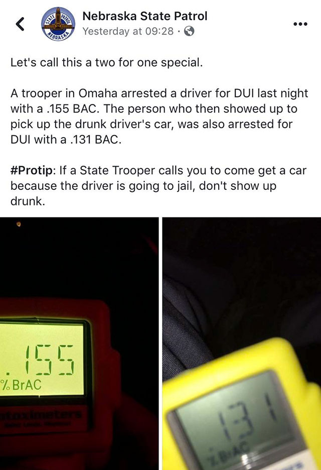 electronics - Siat Nebraska State Patrol Yesterday at Peras Let's call this a two for one special. A trooper in Omaha arrested a driver for Dui last night with a .155 Bac. The person who then showed up to pick up the drunk driver's car, was also arrested 
