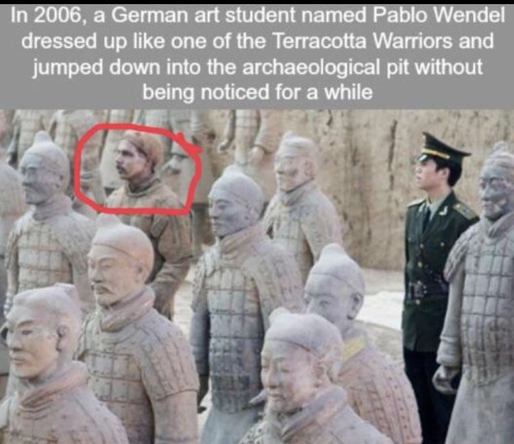 art student meme - In 2006, a German art student named Pablo Wendel dressed up one of the Terracotta Warriors and jumped down into the archaeological pit without being noticed for a while