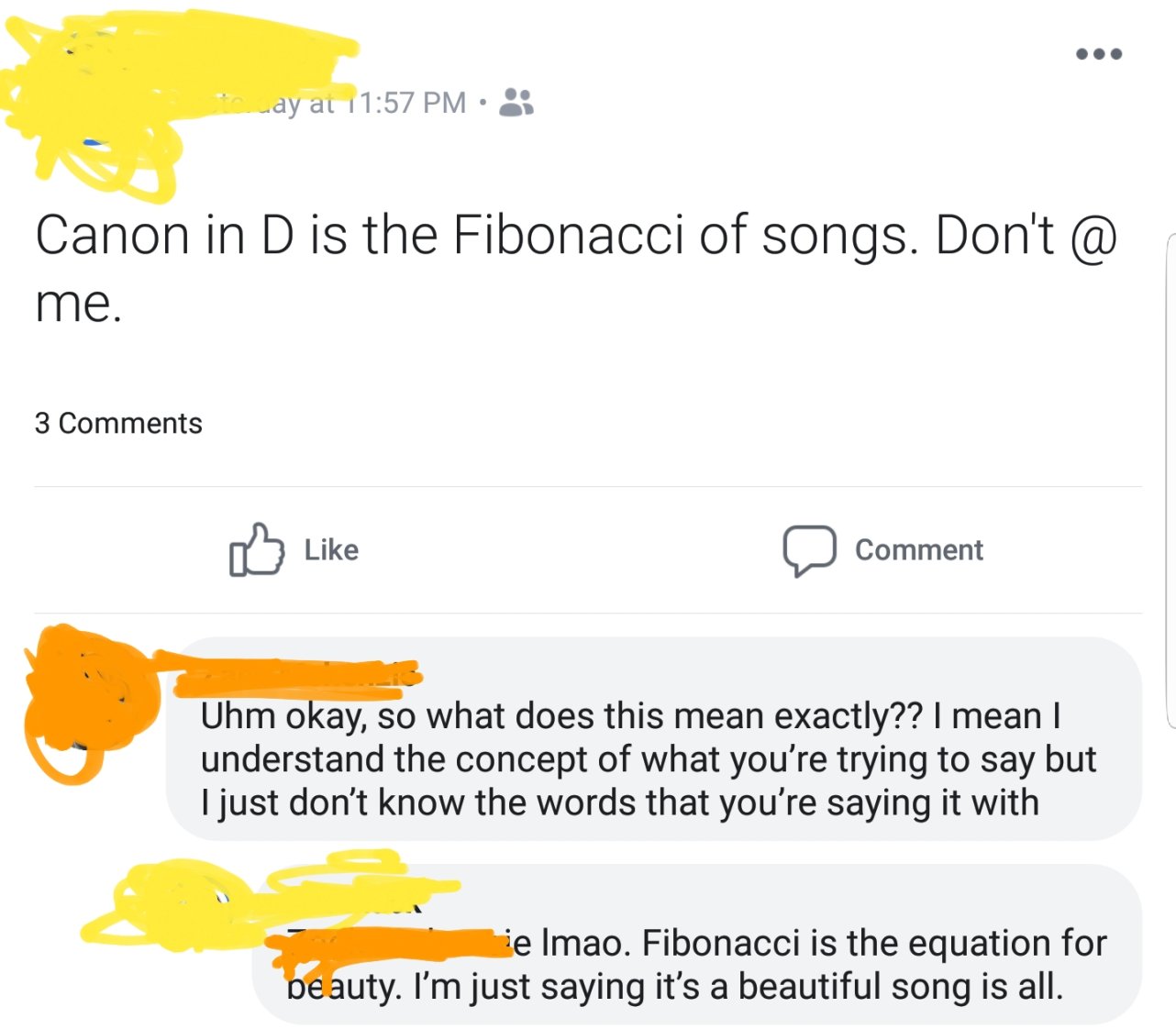 material - way at Canon in D is the Fibonacci of songs. Don't @ me. 3 0 Comment Uhm okay, so what does this mean exactly?? I mean understand the concept of what you're trying to say but I just don't know the words that you're saying it with je imao. Fibon