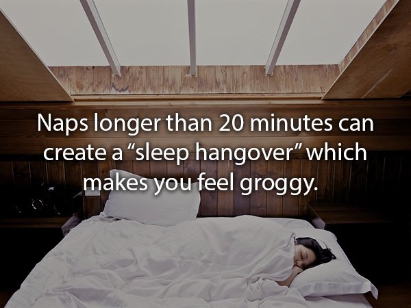 Naps longer than 20 minutes can create a "sleep hangover which makes you feel groggy.
