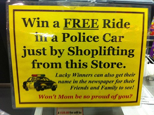 funny anti theft signs - Win a Free Ride in a Police Car just by Shoplifting from this Store. Lucky Winners can also get their name in the newspaper for their Friends and Family to seel Won't Mom be so proud of you?