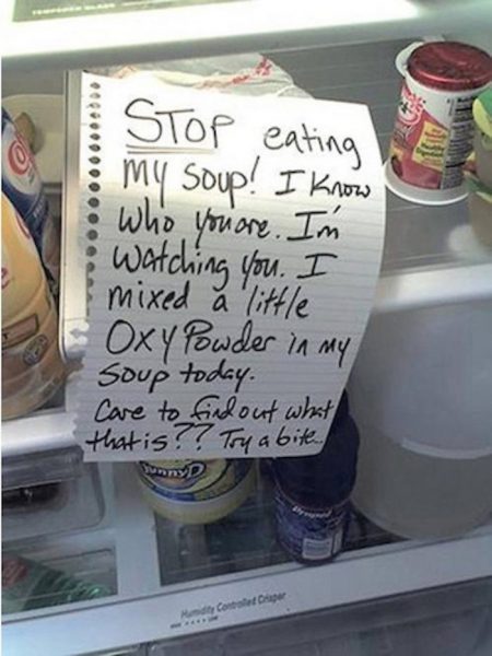 passive aggressive notes - Stop eating .......... & my soup! I know who you are. I'm ; watching you. I mixed a little Oxy Powder in my soup today. Care to find out what that is?? Try a bite