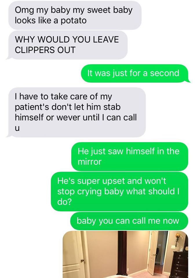husband call wife as baby - Omg my baby my sweet baby looks a potato Why Would You Leave Clippers Out It was just for a second I have to take care of my patient's don't let him stab himself or wever until I can call He just saw himself in the mirror He's 