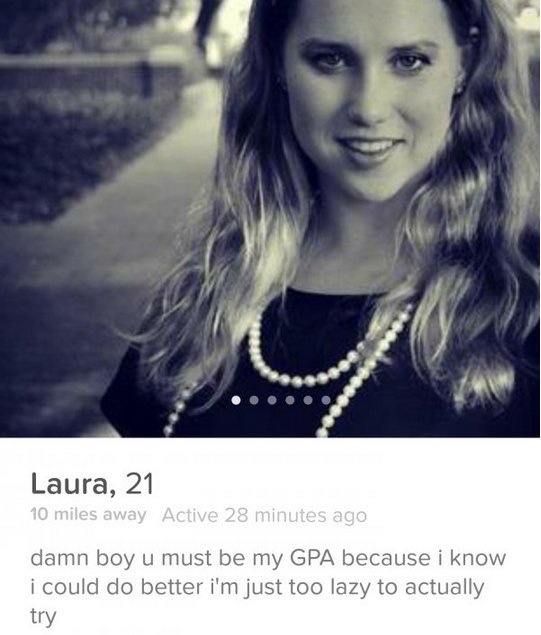 tinder - funny tinder bios - Laura, 21 10 miles away Active 28 minutes ago damn boy u must be my Gpa because i know i could do better i'm just too lazy to actually try