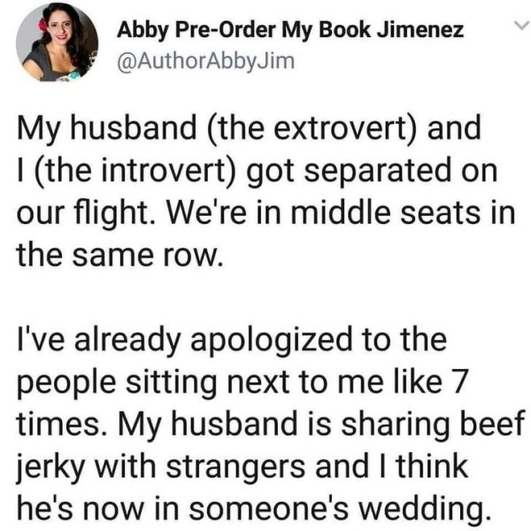 my husband the extrovert - Abby PreOrder My Book Jimenez My husband the extrovert and 1 the introvert got separated on our flight. We're in middle seats in the same row. I've already apologized to the people sitting next to me 7 times. My husband is shari