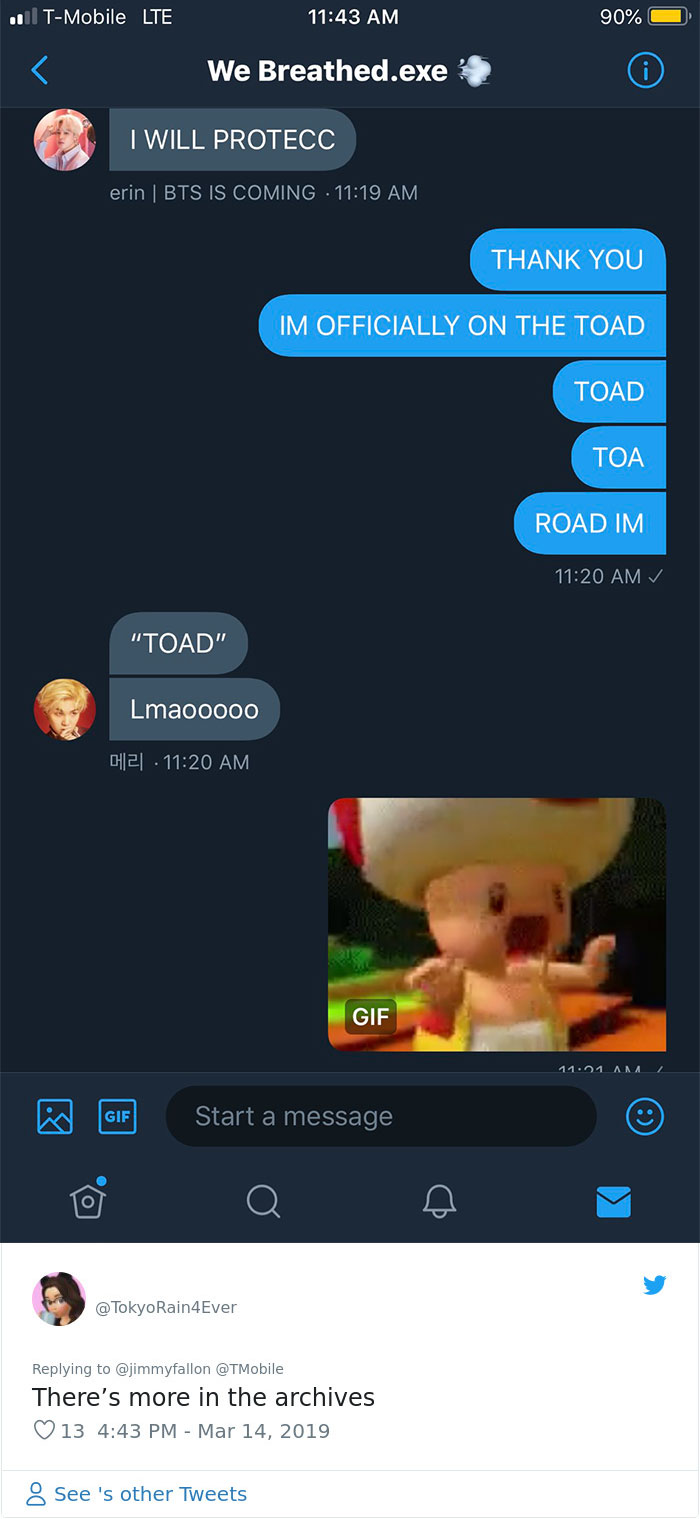 screenshot - . TMobile Lte 90% We Breathed.exe I Will Protecc erin Bts Is Coming Thank You Im Officially On The Toad Toad Toa Road Im "Toad" Lmaooooo H21 Gif 11.01 Am Cif Start a message Rain4Ever There's more in the archives 13 8 See 's other Tweets