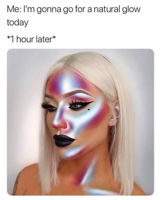 highlighter meme - Me I'm gonna go for a natural glow today 1 hour later