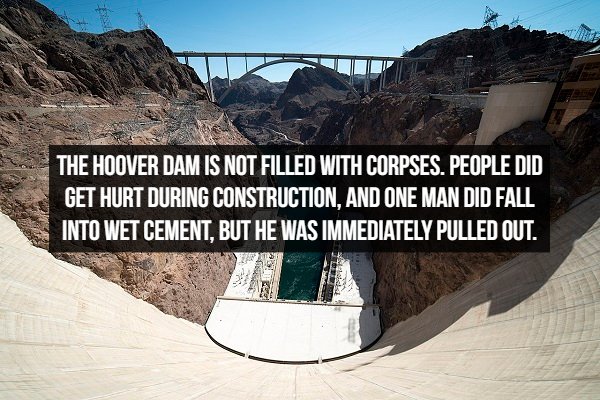 hoover dam - The Hoover Dam Is Not Filled With Corpses. People Did Get Hurt During Construction, And One Man Did Fall Into Wet Cement. But He Was Immediately Pulled Out.