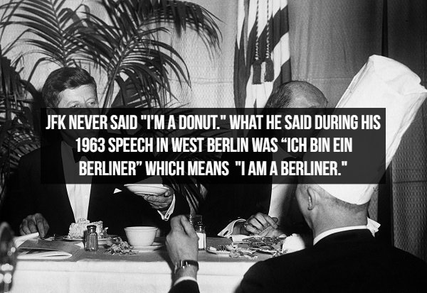 john f kennedy birthday - Jfk Never Said "I'M A Donut." What He Said During His 1963 Speech In West Berlin Was "Ich Bin Ein, Berliner" Which Means "I Am A Berliner."