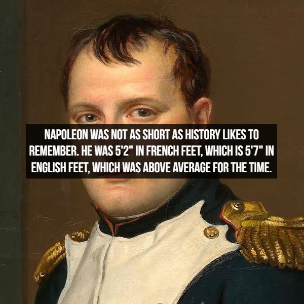 napoleon bonaparte - Napoleon Was Not As Short As History To Remember. He Was 5'2" In French Feet, Which Is 5'7" In English Feet, Which Was Above Average For The Time.