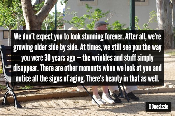 old people in love park - We don't expect you to look stunning forever. After all, we're growing older side by side. At times, we still see you the way, you were 30 years ago the wrinkles and stuff simply disappear. There are other moments when we look at