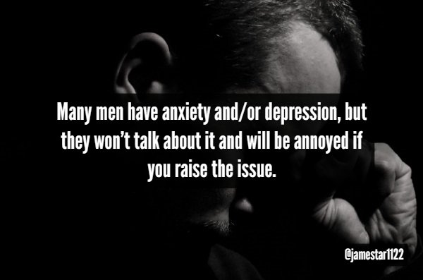 darkness - Many men have anxiety andor depression, but they won't talk about it and will be annoyed if you raise the issue. Cjamestar1122