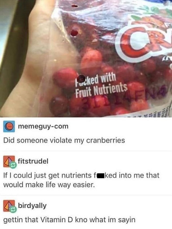 game grumps cranberries - Fucked with Fruit Nutrients memeguycom Did someone violate my cranberries 4fitstrudel If I could just get nutrients faked into me that would make life way easier. birdyally gettin that Vitamin D kno what im sayin