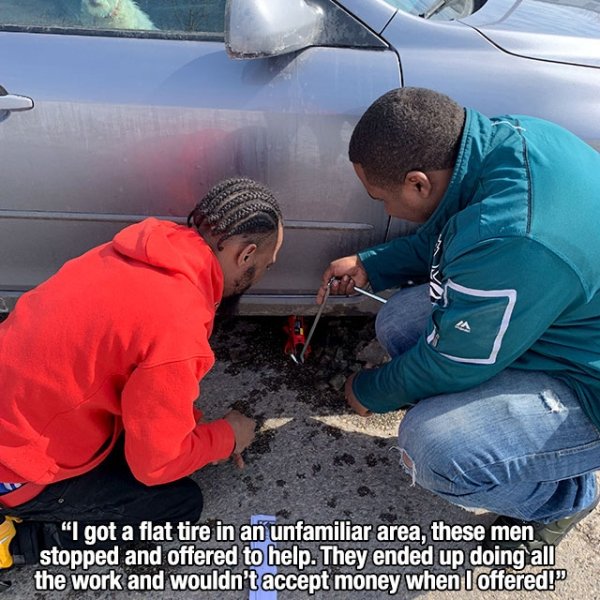 car - "I got a flat tire in an unfamiliar area, these men stopped and offered to help. They ended up doing all the work and wouldn't accept money when I offered!