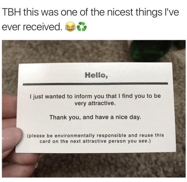 website - Tbh this was one of the nicest things I've ever received. es Hello, I just wanted to inform you that I find you to be very attractive. Thank you, and have a nice day. please be environmentally responsible and reuse this card on the next attracti