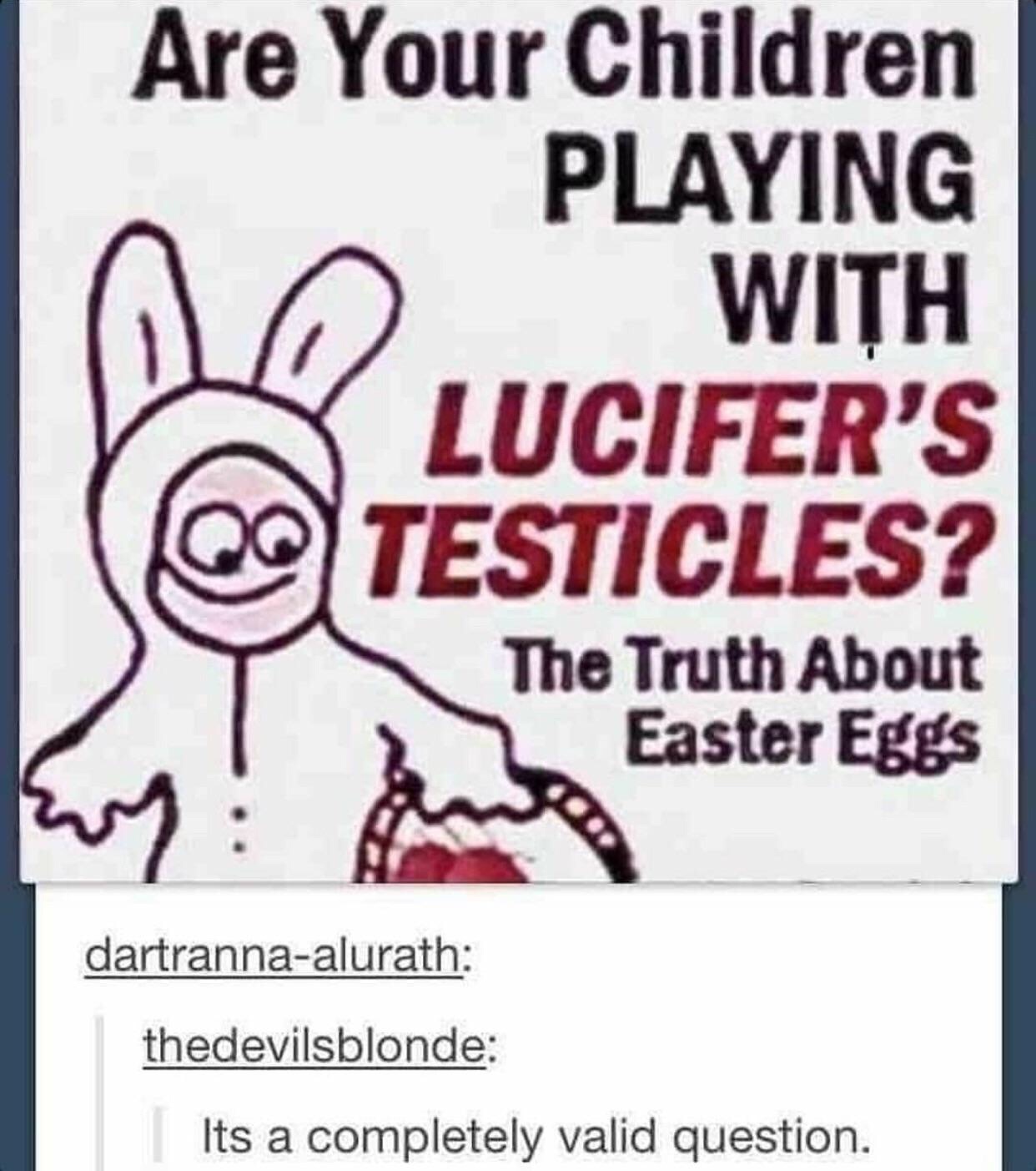 lucifer's testicles - Are Your Children Playing With Lucifer'S Q Testicles? The Truth About Easter Eggs dartrannaalurath thedevilsblonde Its a completely valid question.