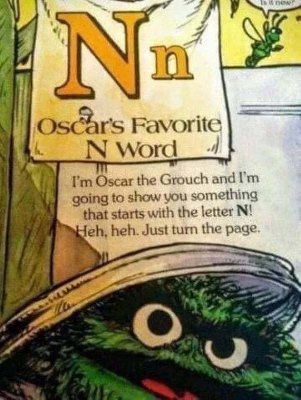 oscars favorite n word - new Oscar's Favorite N Word I'm Oscar the Grouch and I'm going to show you something that starts with the letter N! Heh, heh. Just turn the page.