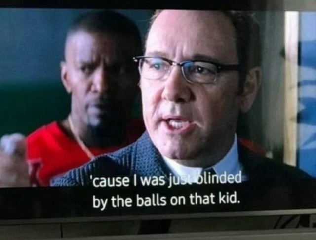 kevin spacey i was blinded by the balls on that kid - 'cause I was just blinded by the balls on that kid.