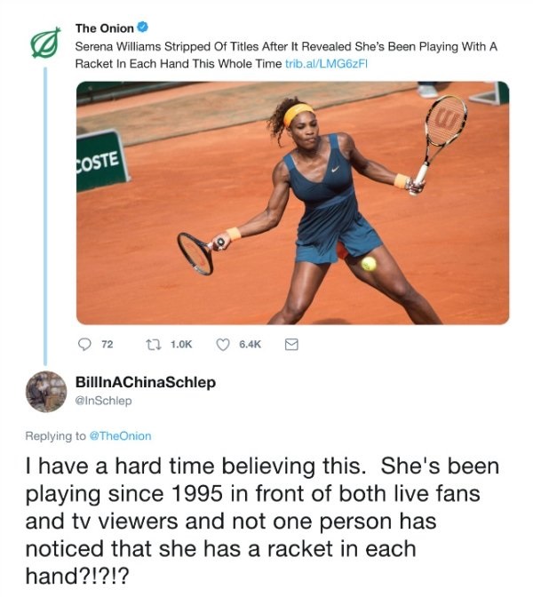 onion meme - The Onion Serena Williams Stripped Of Titles After It Revealed She's Been Playing With A Racket In Each Hand This Whole Time trib.alLMGzFI Coste 72 9 BillinAChinaSchlep I have a hard time believing this. She's been playing since 1995 in front