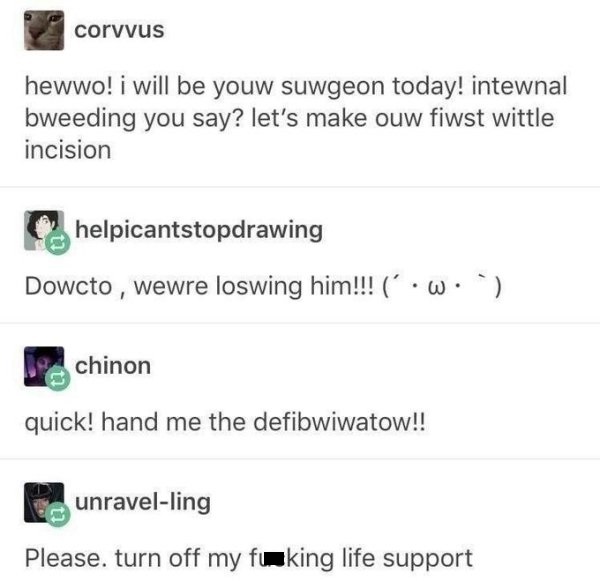 uwu surgery - corvus hewwo! i will be youw suwgeon today! intewnal bweeding you say? let's make ouw fiwst wittle incision helpicantstopdrawing Dowcto , wewre loswing him!!! W. chinon quick! hand me the defibwiwatow!! Co unravelling Please. turn off my fuk