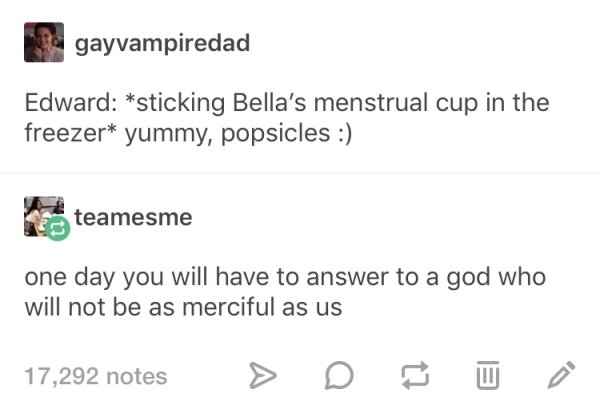 edward bella popsicles - gayvampiredad Edward sticking Bella's menstrual cup in the freezer yummy, popsicles teamesme one day you will have to answer to a god who will not be as merciful as us 17,292 notes > D U