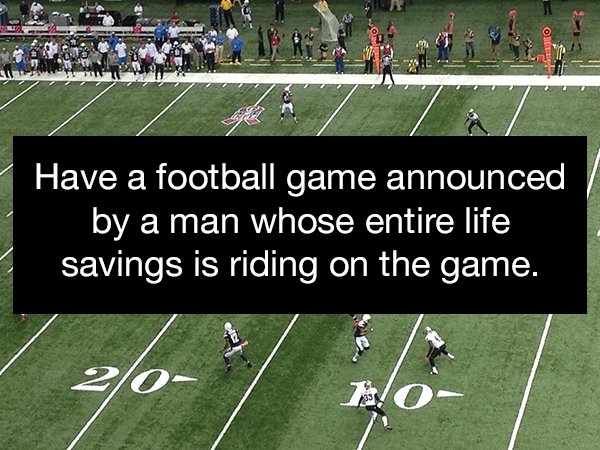 player - Obs Have a football game announced by a man whose entire life savings is riding on the game.