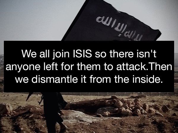 photo caption - We all join Isis so there isn't anyone left for them to attack. Then we dismantle it from the inside.