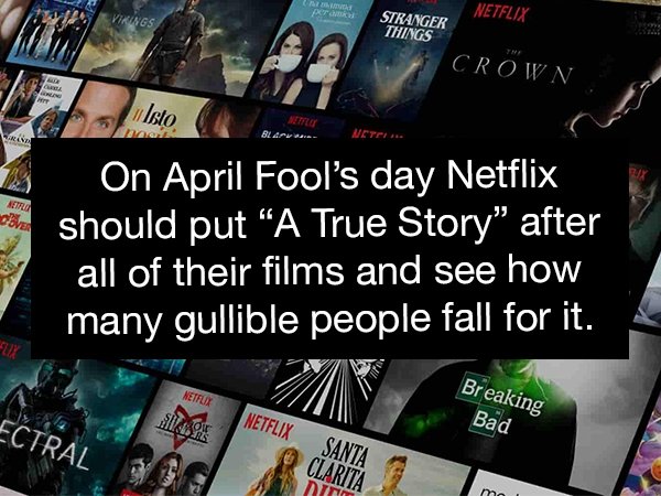 Virgs Foxtm Netflix Stranger Things A Crown Nam Berde Meteo Isto tandem On April Fool's day Netflix should put A True Story" after all of their films and see how many gullible people fall for it. Metflix Breaking Bad Ectral Netflix Santa Clarita Dia ma