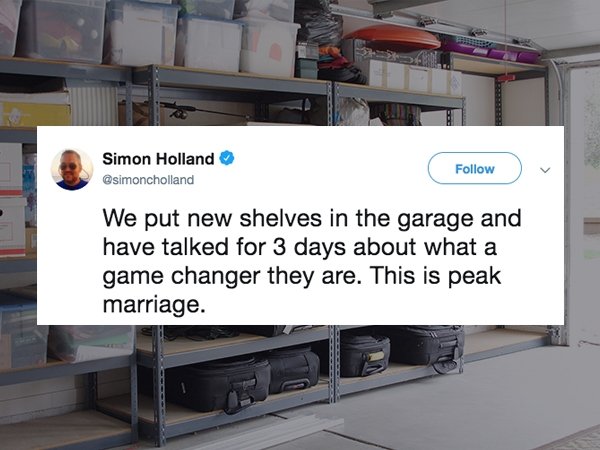 display device - Simon Holland We put new shelves in the garage and have talked for 3 days about what a game changer they are. This is peak marriage.