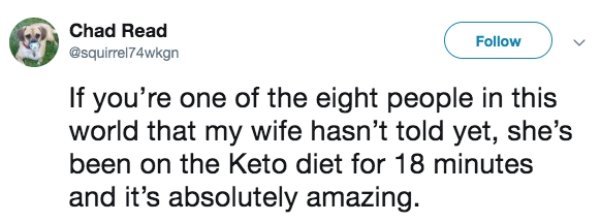 diagram - Chad Read If you're one of the eight people in this world that my wife hasn't told yet, she's been on the Keto diet for 18 minutes and it's absolutely amazing.