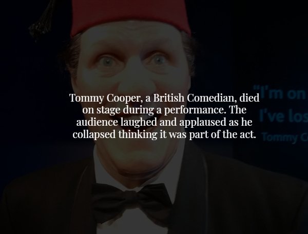 photo caption - Tommy Cooper, a British Comedian, died mom on stage during a performance. The I've los audience laughed and applaused as he collapsed thinking it was part of the act.