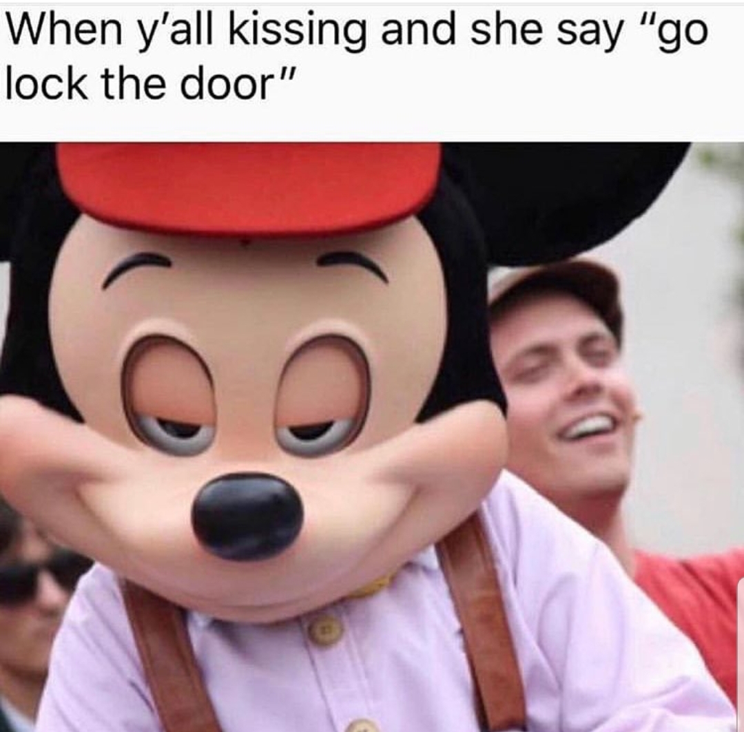 dirty humor - When y'all kissing and she say "go lock the door"