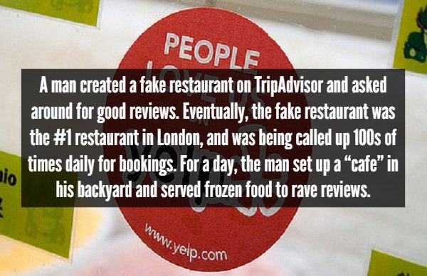 signage - People A man created a fake restaurant on TripAdvisor and asked around for good reviews. Eventually, the fake restaurant was the restaurant in London, and was being called up 100s of times daily for bookings. For a day, the man set up a cafe" in