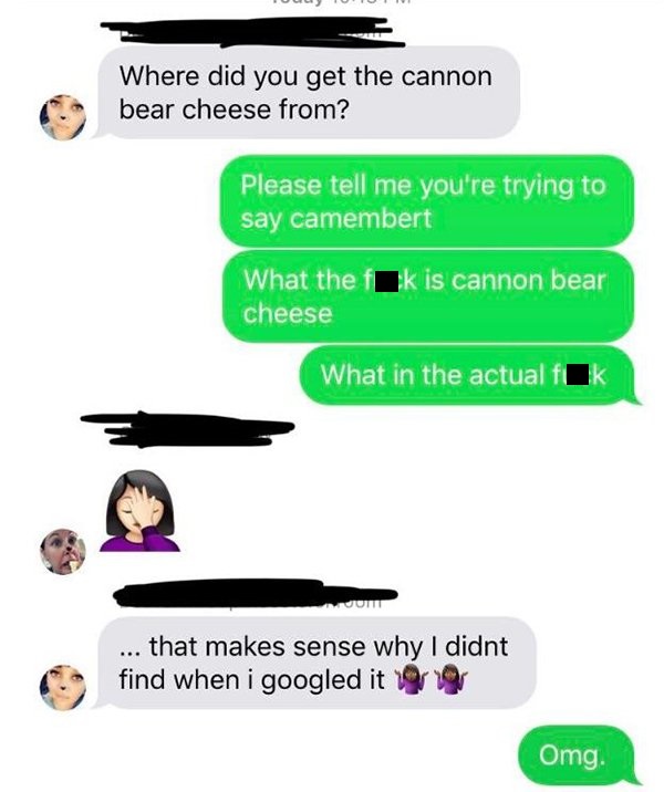 cannon bear cheese - Where did you get the cannon bear cheese from? Please tell me you're trying to say camembert What the fk is cannon bear cheese What in the actual flk ... that makes sense why I didnt find when i googled it 1919 Omg.