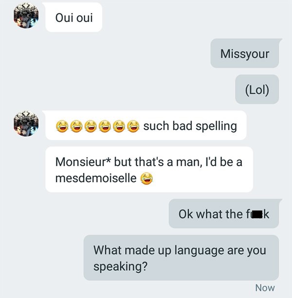 screenshot - Oui oui Oui oui Missyour Lol @@@@@@ such bad spelling Monsieur but that's a man, I'd be a mesdemoiselle Ok what the fuk What made up language are you speaking? Now