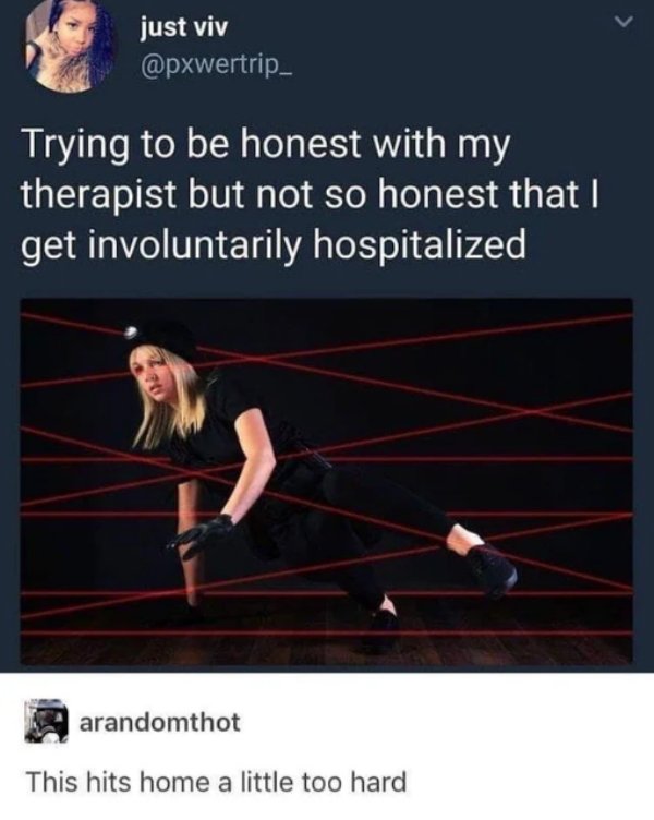 being honest with your therapist - just viv Trying to be honest with my therapist but not so honest that I get involuntarily hospitalized arandomthot This hits home a little too hard