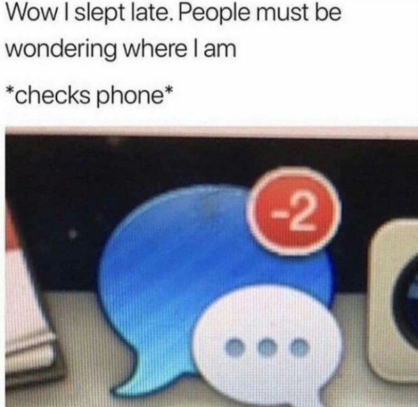 Meme - Wow I slept late. People must be wondering where I am checks phone