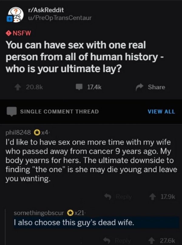 dark reddit funny jokes - rAskReddit uPreOp TransCentaur Nsfw You can have sex with one real person from all of human history who is your ultimate lay? Single Comment Thread View All phil8248 x4 I'd to have sex one more time with my wife, who passed away 