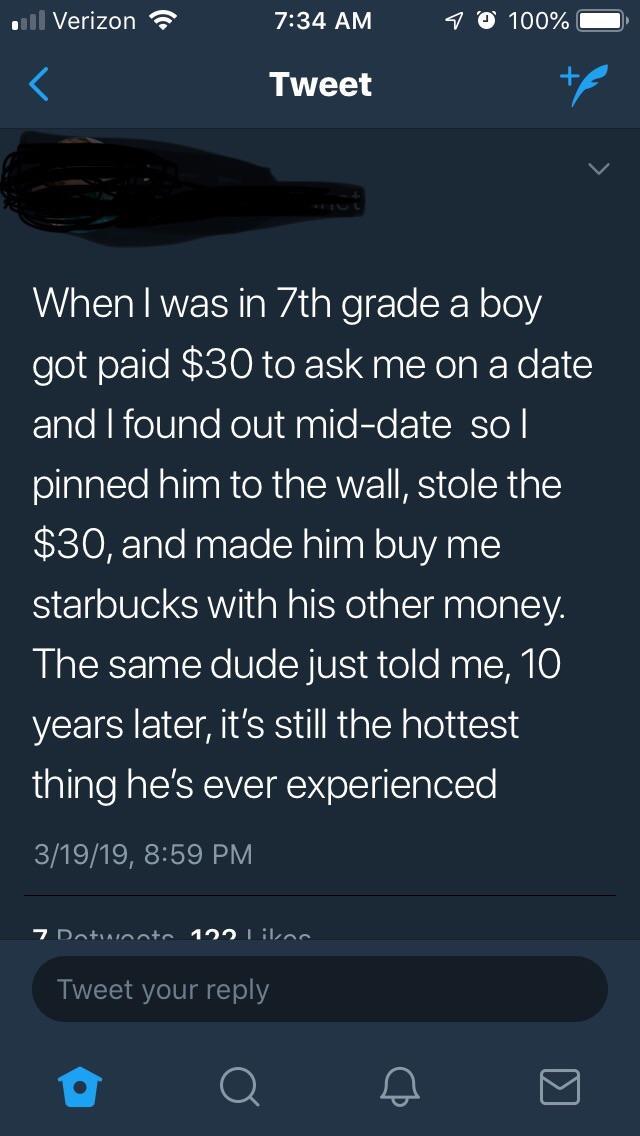 screenshot - Il Verizon 7 100% O Tweet When I was in 7th grade a boy got paid $30 to ask me on a date and I found out middate sol pinned him to the wall, stole the $30, and made him buy me starbucks with his other money. The same dude just told me, 10 yea