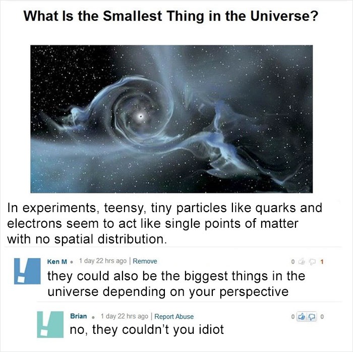 black hole womb - What is the smallest Thing in the Universe? In experiments, teensy, tiny particles quarks and electrons seem to act single points of matter with no spatial distribution. Ken M. 1 day 22 hrs ago Remove they could also be the biggest thing
