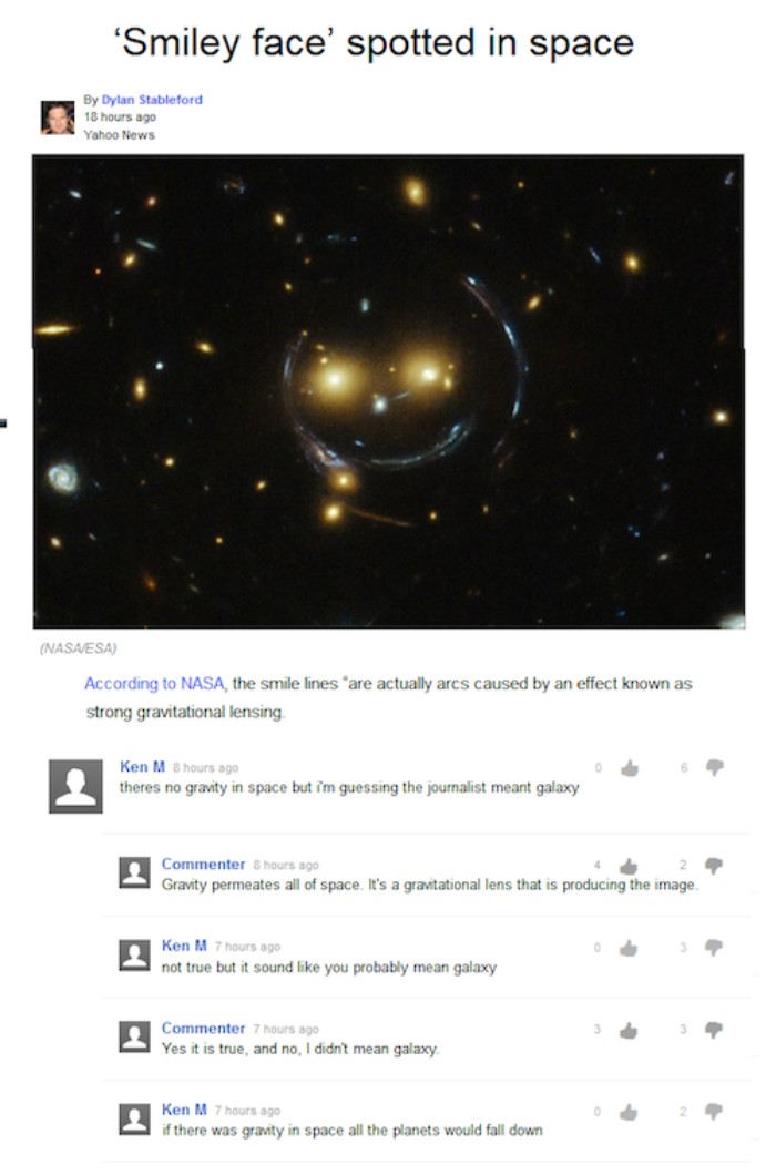 kenm gravity in space - 'Smiley face' spotted in space By Dylan Stableford 18 hours ago Yahoo News Nasa Esa According to Nasa, the smile lines are actually arcs caused by an effect known as strong gravitational lensing Ken M 8 hours ago theres no gravity 