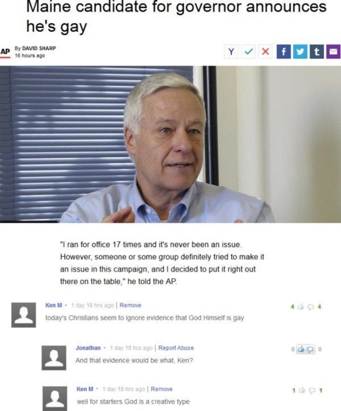 ken m god is gay - Maine candidate for governor announces he's gay Ad By David Sharp 16 hours ago "I ran for office 17 times and it's never been an issue However, someone or some group definitely tried to make it an issue in this campaign, and I decided t
