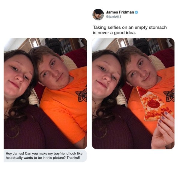 james fridman - James Fridman Taking selfies on an empty stomach is never a good idea. Hey James! Can you make my boyfriend look he actually wants to be in this picture? Thanks!!