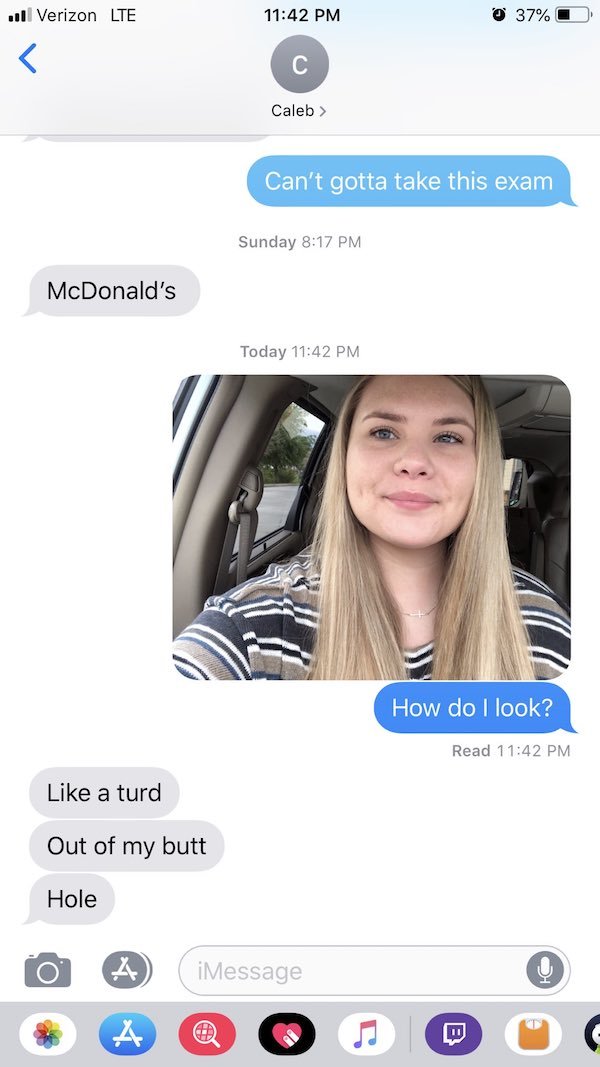 sister sends nudes to brother - Il Verizon Lte 0 37%O Caleb Can't gotta take this exam Sunday McDonald's Today How do I look? Read a turd Out of my butt Hole iMessage