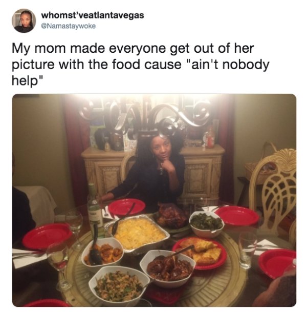 thanksgiving mom meme - whomst'veatlantavegas My mom made everyone get out of her picture with the food cause "ain't nobody help"