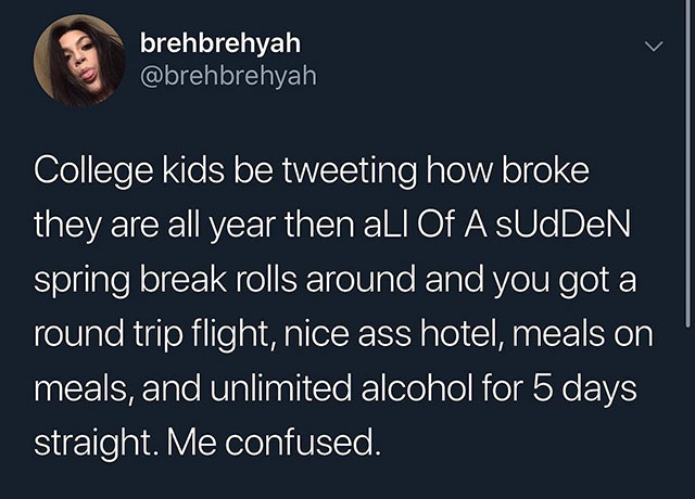 girls support girls meme - brehbrehyah College kids be tweeting how broke they are all year then all Of A Sudden spring break rolls around and you got a round trip flight, nice ass hotel, meals on meals, and unlimited alcohol for 5 days straight. Me confu