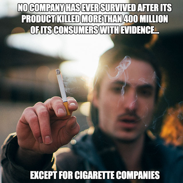 No Company Has Ever Survived After Its Product Killed More Than 400 Million Of Its Consumers With Evidence. Except For Cigarette Companies