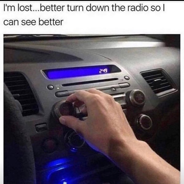 turn down the radio meme - I'm lost...better turn down the radio sol can see better 249