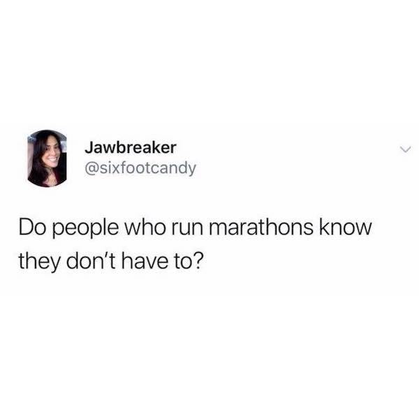 apparently i can t have everything my way weird - Jawbreaker Do people who run marathons know they don't have to?
