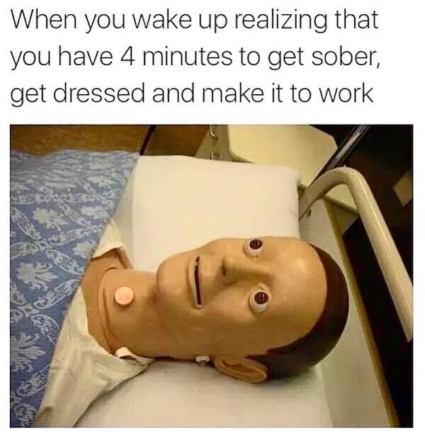you wake up drunk and have - When you wake up realizing that you have 4 minutes to get sober, get dressed and make it to work